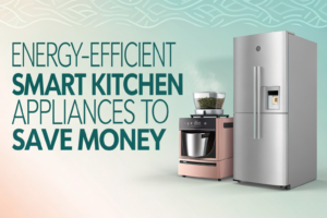 Energy Efficient Smart Kitchen Appliances to Save Money